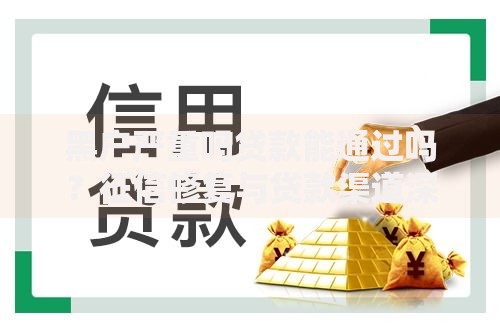 黑户严重吗贷款能通过吗？征信修复与贷款渠道深度解析