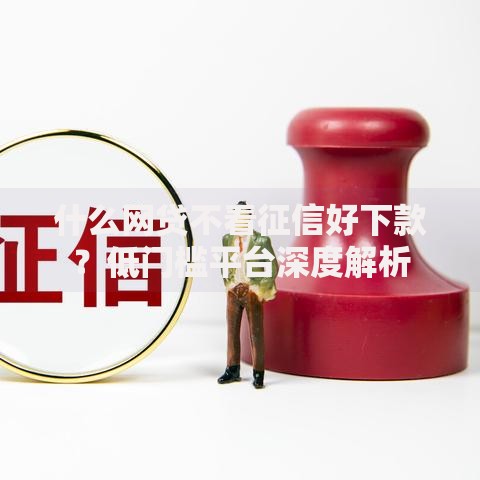 什么网贷不看征信好下款？低门槛平台深度解析