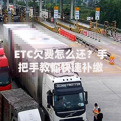 ETC欠费怎么还？手把手教你快速补缴和避免影响