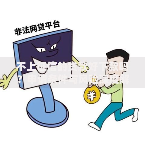 不上征信的贷款好下款吗？申请条件与风险深度解析