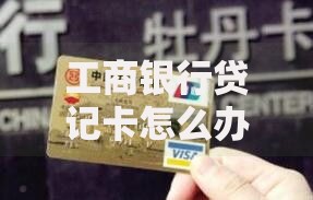 工商银行贷记卡怎么办理？手把手教你轻松拿卡