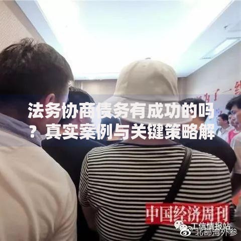 法务协商债务有成功的吗？真实案例与关键策略解析