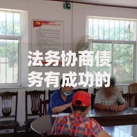 法务协商债务有成功的吗？真实案例与关键策略解析