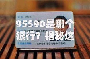 95590是哪个银行？揭秘这个号码背后的真实身份与用途