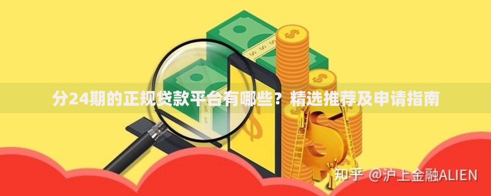 分24期的正规贷款平台有哪些？精选推荐及申请指南