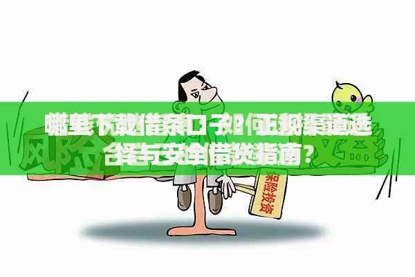 哪里下载借条口子？正规渠道选择与安全借贷指南