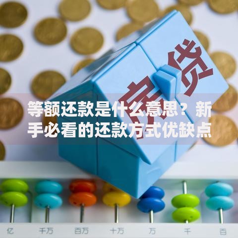 等额还款是什么意思？新手必看的还款方式优缺点解析