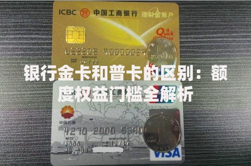 银行金卡和普卡的区别：额度权益门槛全解析