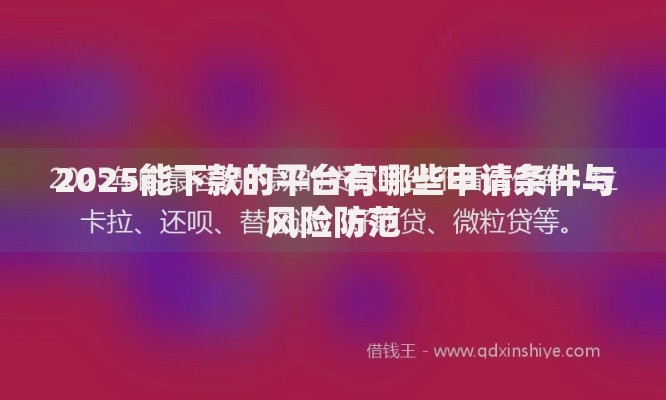 2025能下款的平台有哪些申请条件与风险防范