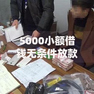5000小额借钱无条件放款：真实资质审核与资金到账解析