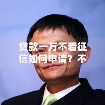 贷款一万不看征信如何申请？不看征信的贷款条件解析