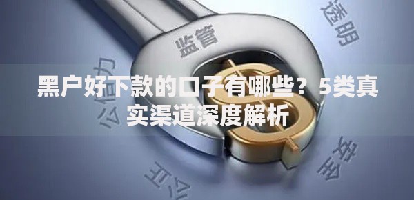 黑户好下款的口子有哪些？5类真实渠道深度解析