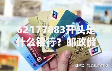 62177883开头是什么银行？邮政储蓄银行卡号解析与实用指南