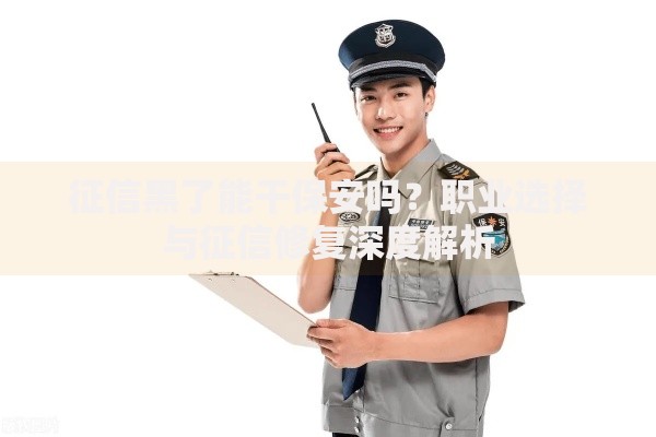 征信黑了能干保安吗？职业选择与征信修复深度解析
