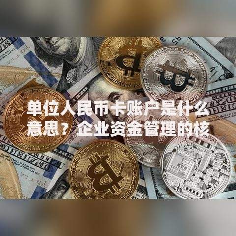 单位人民币卡账户是什么意思？企业资金管理的核心工具解析