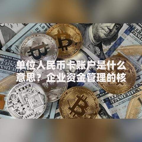 单位人民币卡账户是什么意思？企业资金管理的核心工具解析