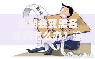 逾期会变黑名单吗怎么办？逾期修复与信用恢复攻略