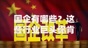 国企有哪些？这些行业巨头你肯定听过！