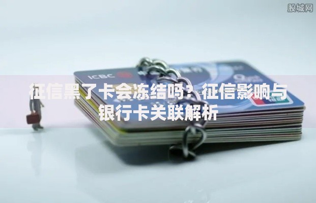征信黑了卡会冻结吗？征信影响与银行卡关联解析