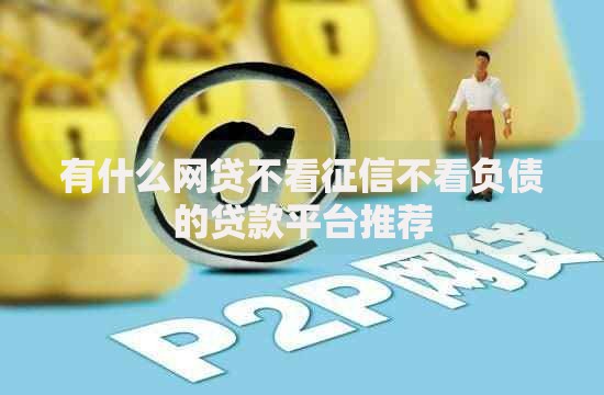 有什么网贷不看征信不看负债的贷款平台推荐