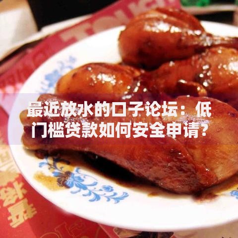 最近放水的口子论坛：低门槛贷款如何安全申请？