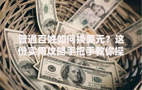 普通百姓如何换美元？这份实用攻略手把手教你操作
