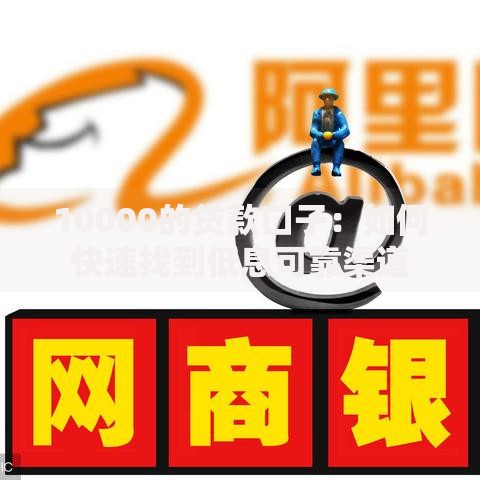 10000的贷款口子:如何快速找到低息可靠渠道 10000的贷款口子:如何快速找到低息可靠渠道