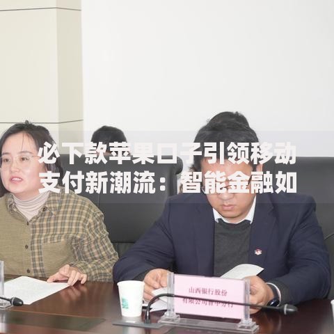 必下款苹果口子引领移动支付新潮流：智能金融如何重塑借贷体验