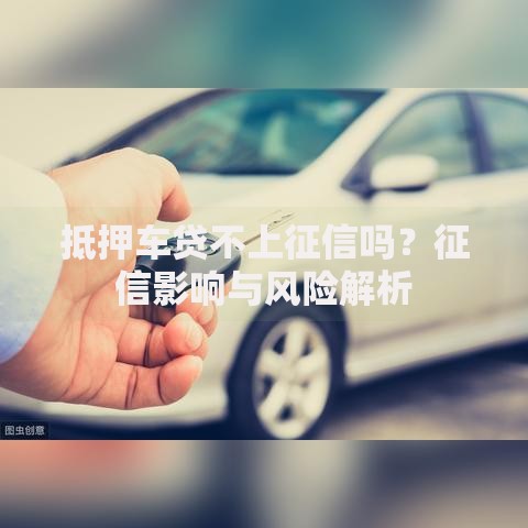 抵押车贷不上征信吗？征信影响与风险解析