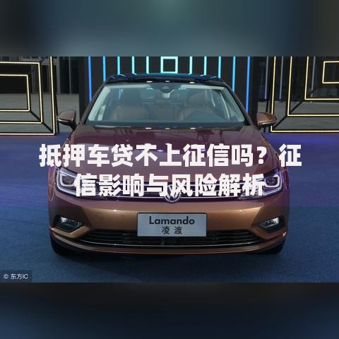 抵押车贷不上征信吗？征信影响与风险解析