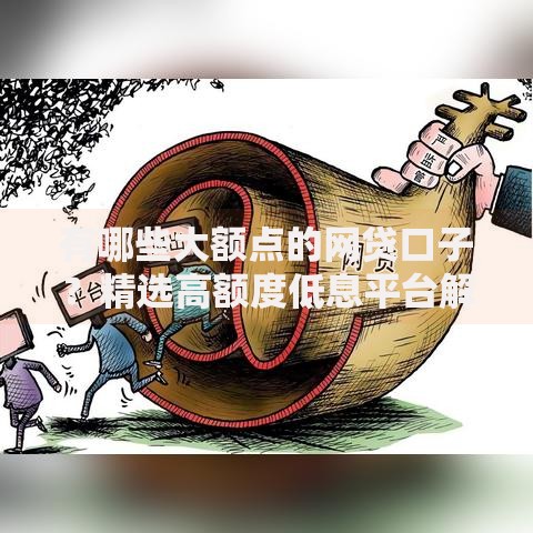 有哪些大额点的网贷口子？精选高额度低息平台解析