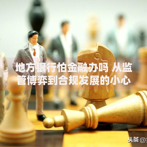 地方银行怕金融办吗 从监管博弈到合规发展的小心思