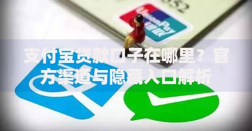 支付宝贷款口子在哪里？官方渠道与隐藏入口解析