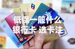 低保一般什么银行卡 选卡注意事项与使用技巧分享