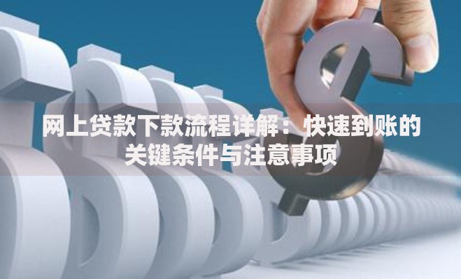 网上贷款下款流程详解：快速到账的关键条件与注意事项