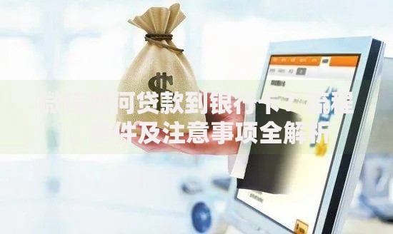 微信如何贷款到银行卡？流程、条件及注意事项全解析