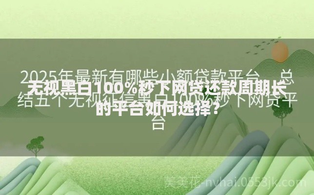 无视黑白100%秒下网贷还款周期长的平台如何选择？
