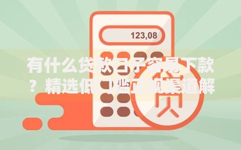 有什么贷款口子容易下款？精选低门槛正规渠道解析
