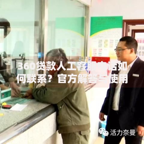 360贷款人工客服电话如何联系？官方解答与使用指南