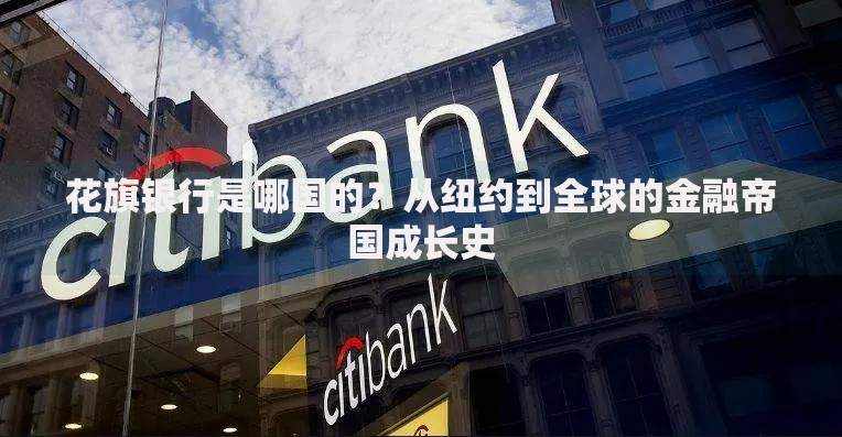 花旗银行是哪国的？从纽约到全球的金融帝国成长史