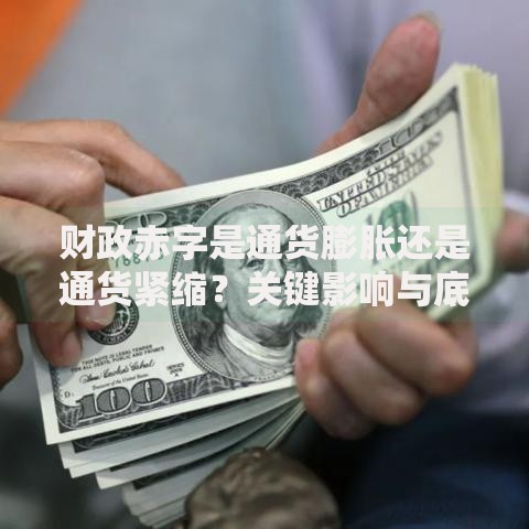 财政赤字是通货膨胀还是通货紧缩？关键影响与底层逻辑解析
