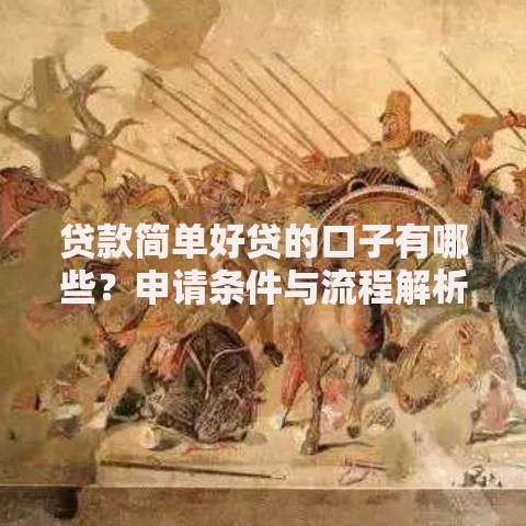 贷款简单好贷的口子有哪些？申请条件与流程解析