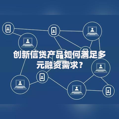 创新信贷产品如何满足多元融资需求？
