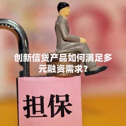 创新信贷产品如何满足多元融资需求？