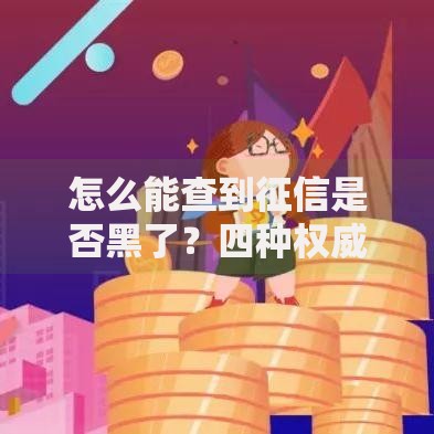 怎么能查到征信是否黑了?四种权威查询方法解析 怎么能查到征信是否黑了?四种权威查询方法解析