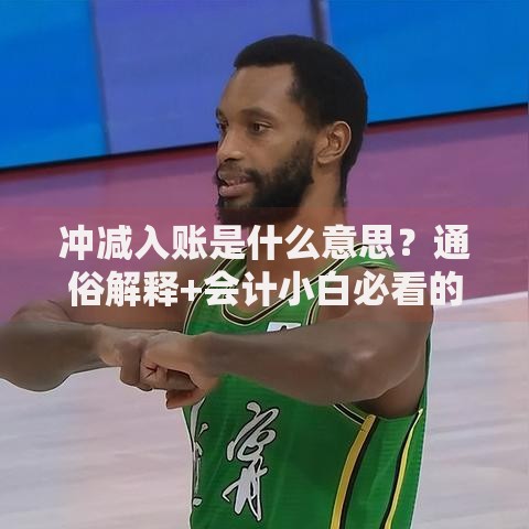 冲减入账是什么意思？通俗解释+会计小白必看的核心知识点