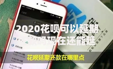 2020花呗可以延期还款吗现在还能延期还款吗？实用操作指南