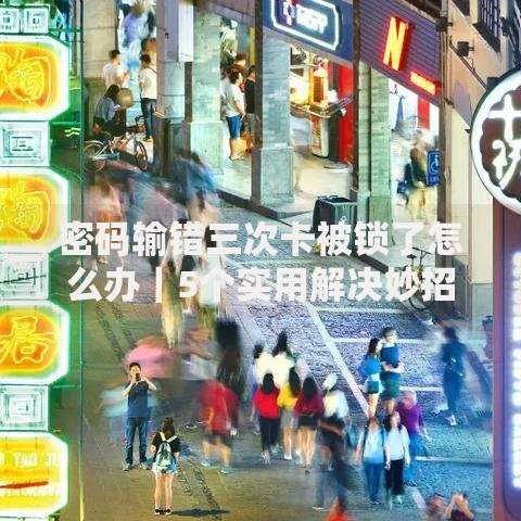 密码输错三次卡被锁了怎么办｜5个实用解决妙招分享