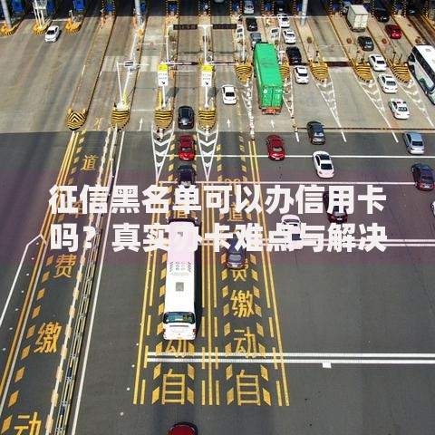 征信黑名单可以办信用卡吗?真实办卡难点与解决方案 征信黑名单可以办信用卡吗?真实办卡难点与解决方案