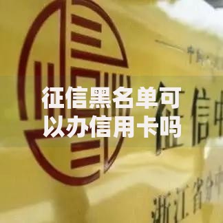 征信黑名单可以办信用卡吗?真实办卡难点与解决方案 征信黑名单可以办信用卡吗?真实办卡难点与解决方案